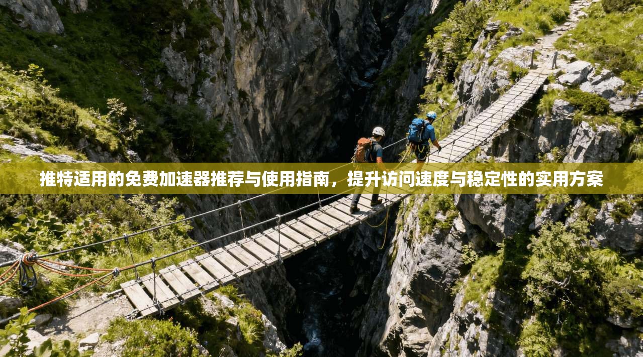 推特适用的免费加速器推荐与使用指南，提升访问速度与稳定性的实用方案