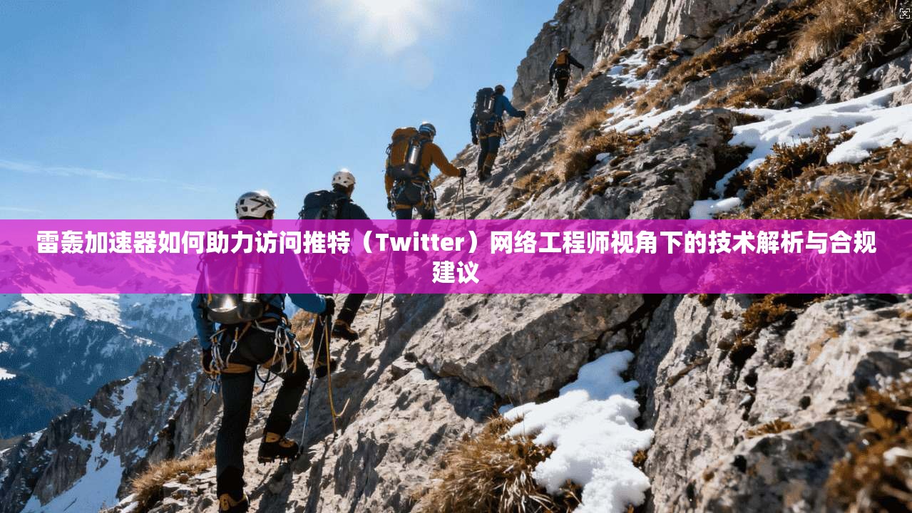 雷轰加速器如何助力访问推特（Twitter）网络工程师视角下的技术解析与合规建议