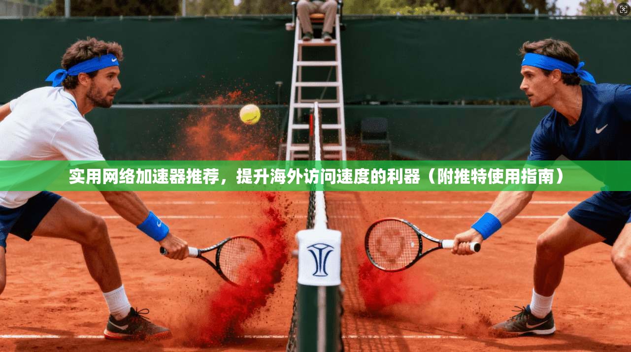 实用网络加速器推荐，提升海外访问速度的利器（附推特使用指南）