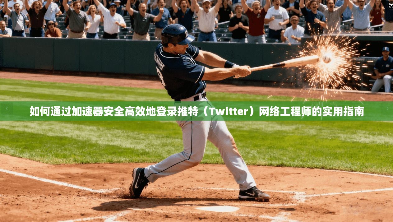 如何通过加速器安全高效地登录推特(Twitter)网络工程师的实用指南