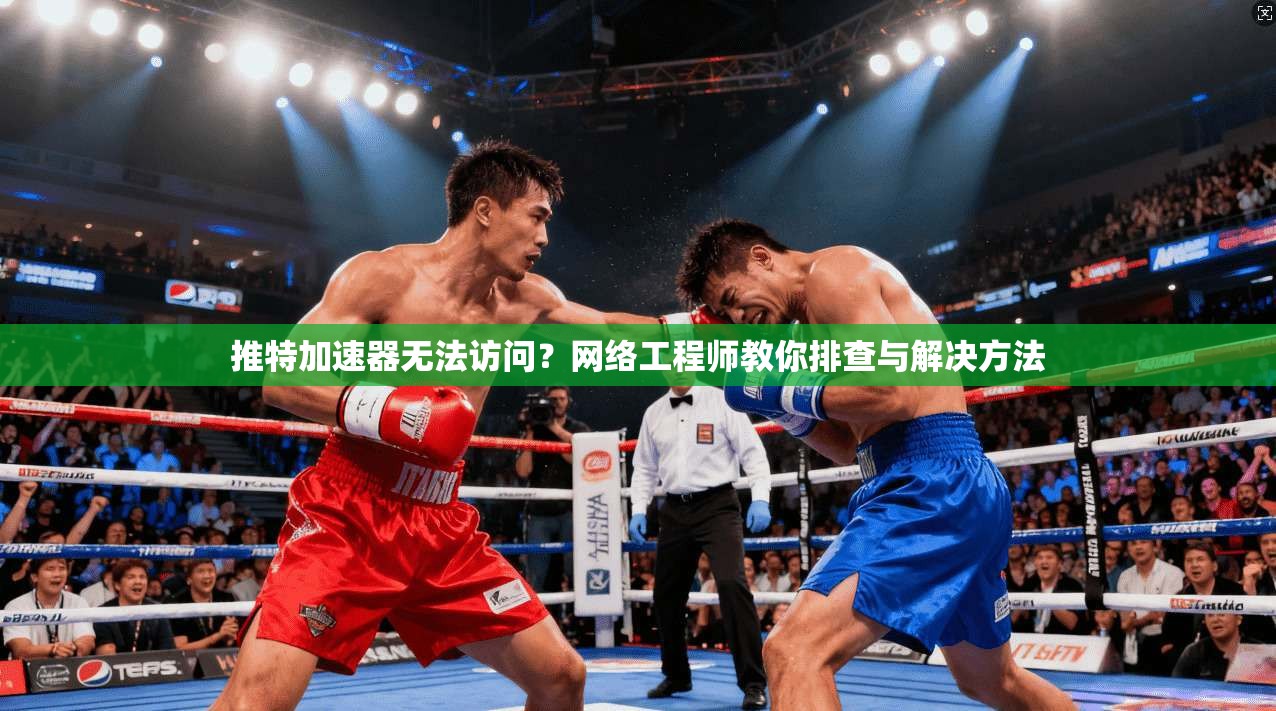 推特加速器无法访问？网络工程师教你排查与解决方法