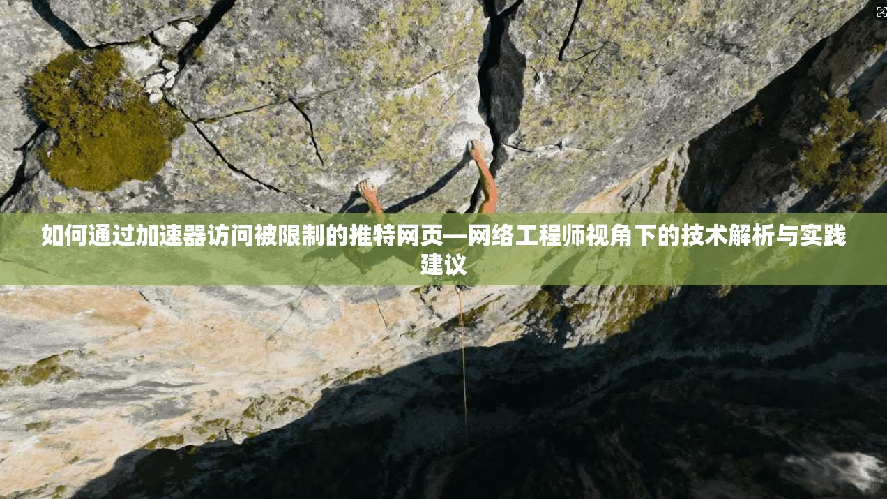 如何通过加速器访问被限制的推特网页—网络工程师视角下的技术解析与实践建议