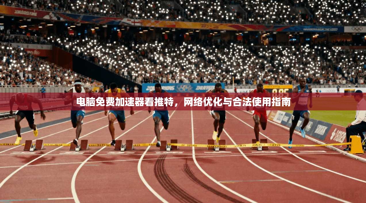电脑免费加速器看推特，网络优化与合法使用指南