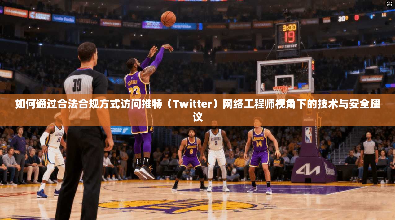 如何通过合法合规方式访问推特（Twitter）网络工程师视角下的技术与安全建议