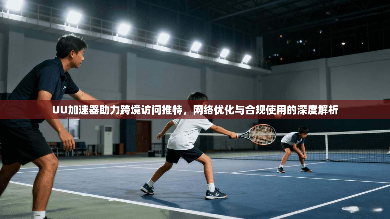 UU加速器助力跨境访问推特，网络优化与合规使用的深度解析