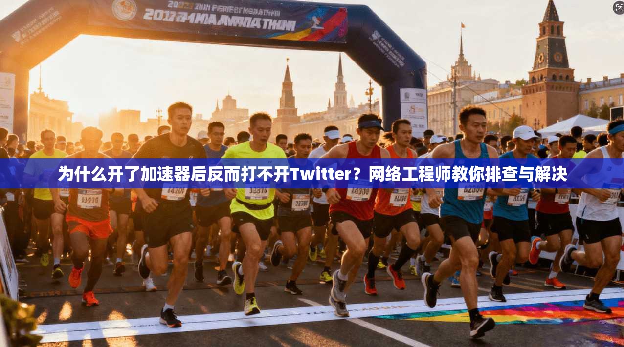 为什么开了加速器后反而打不开Twitter？网络工程师教你排查与解决