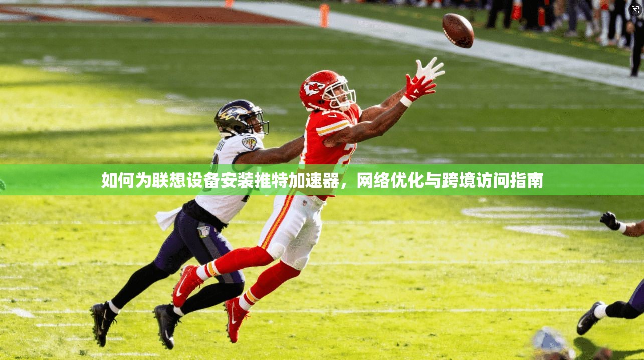 如何为联想设备安装推特加速器，网络优化与跨境访问指南