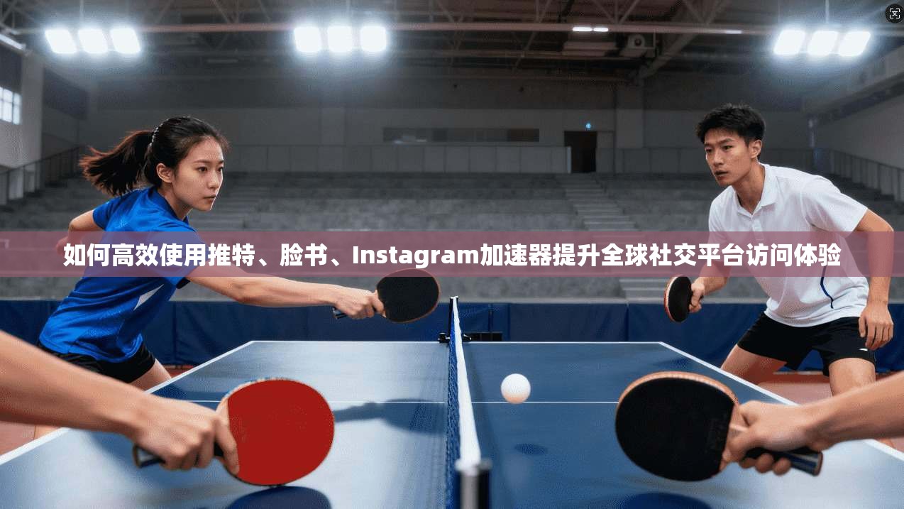 如何高效使用推特、脸书、Instagram加速器提升全球社交平台访问体验
