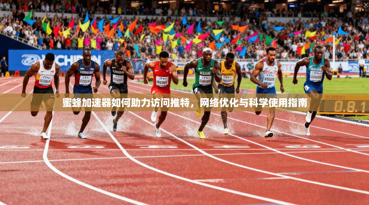 蜜蜂加速器如何助力访问推特，网络优化与科学使用指南