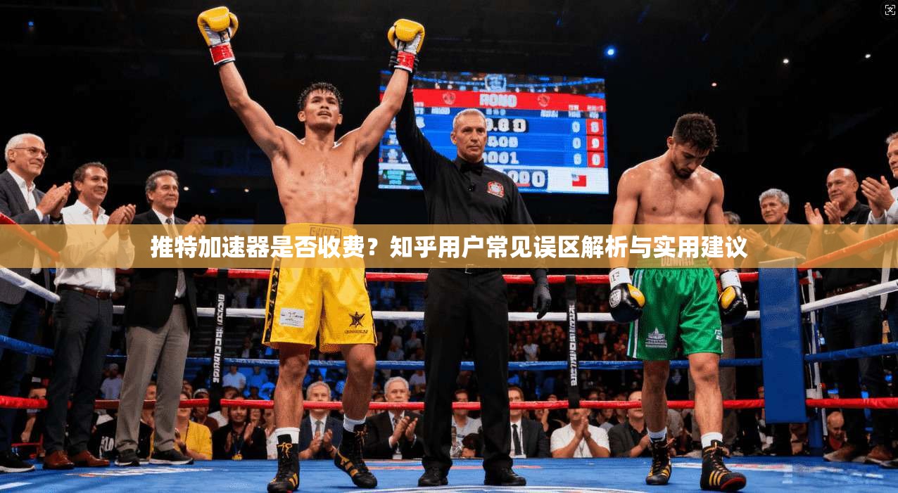 推特加速器是否收费?知乎用户常见误区解析与实用建议