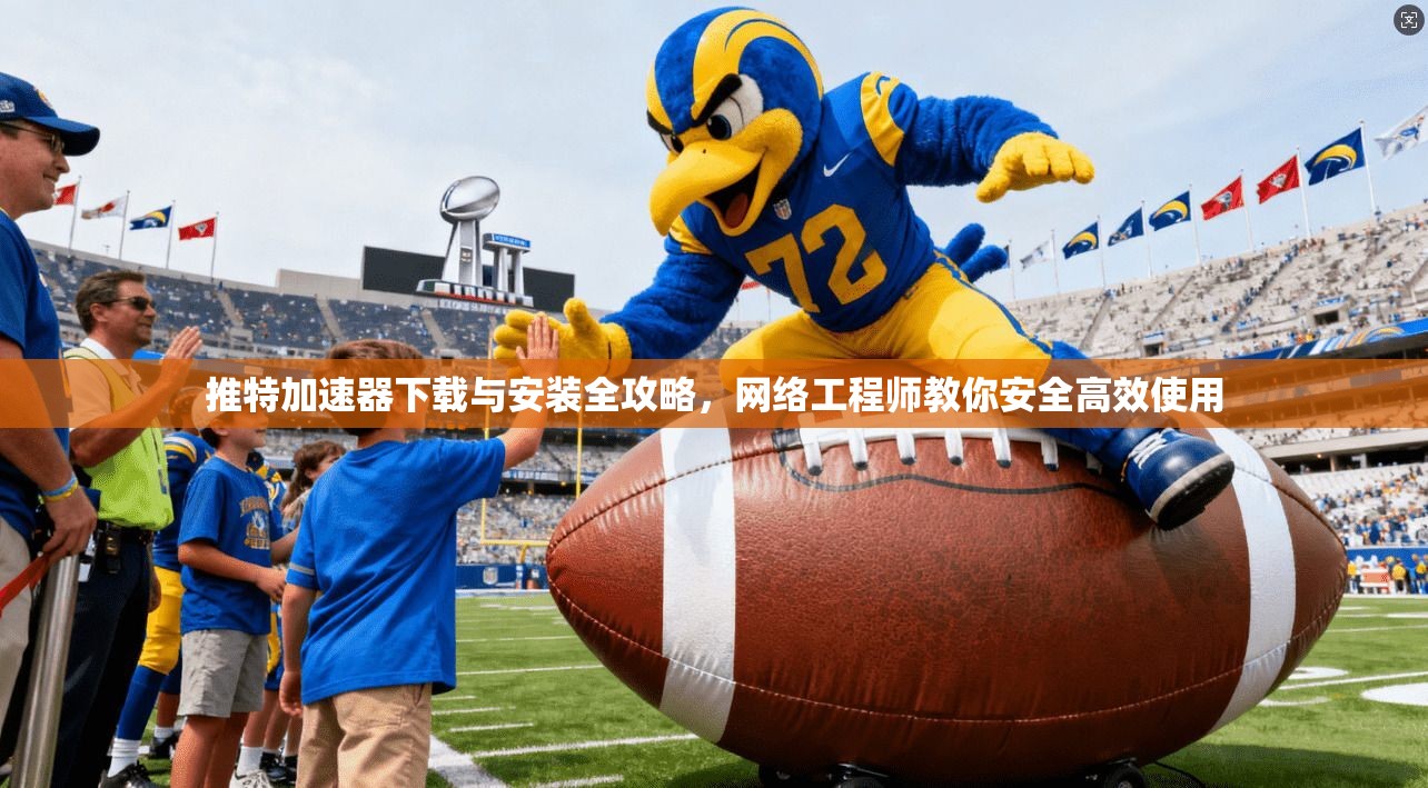 推特加速器下载与安装全攻略，网络工程师教你安全高效使用