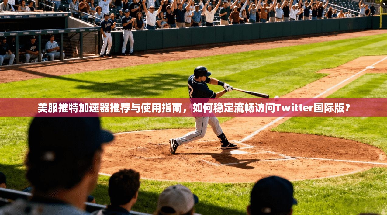 美服推特加速器推荐与使用指南，如何稳定流畅访问Twitter国际版？