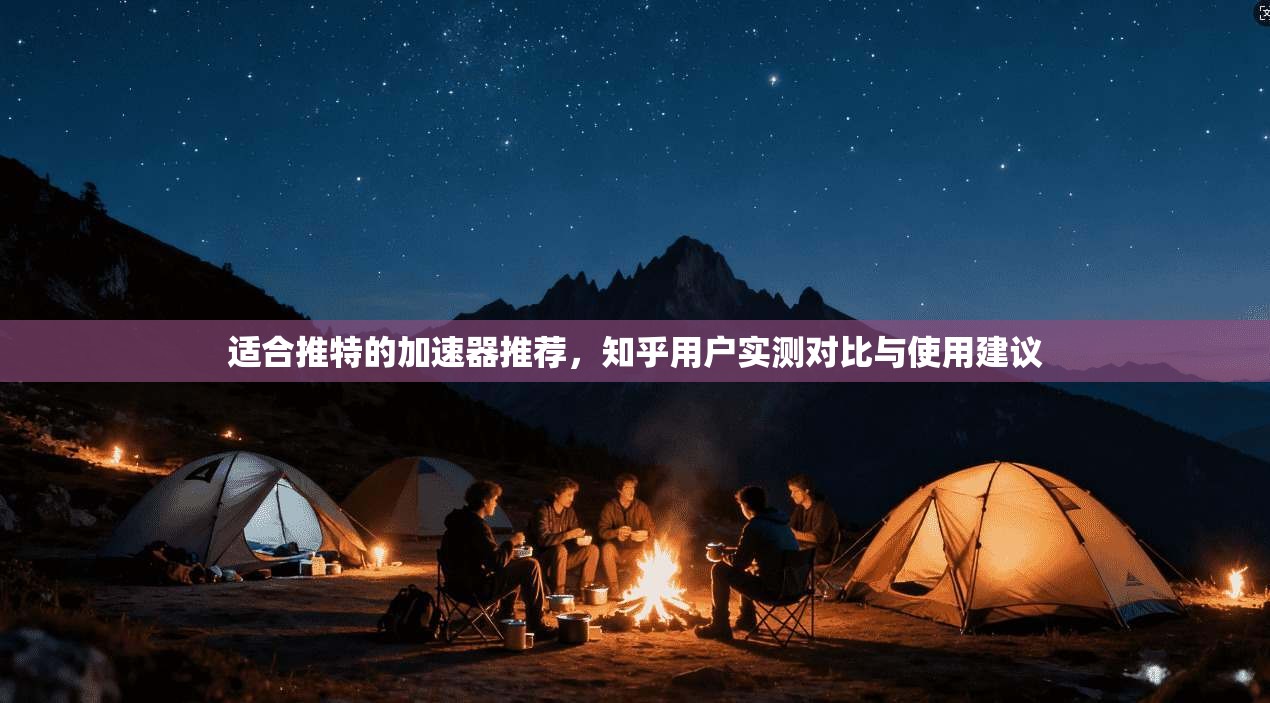 适合推特的加速器推荐，知乎用户实测对比与使用建议