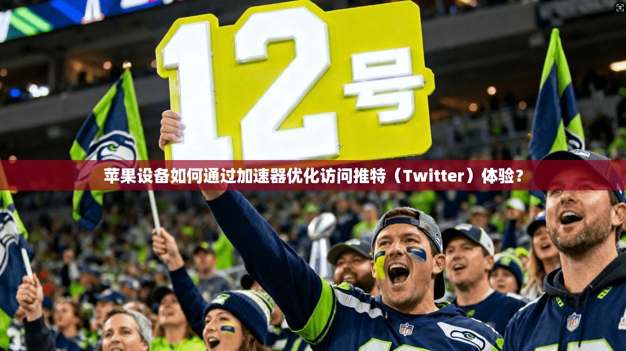 苹果设备如何通过加速器优化访问推特(Twitter)体验?