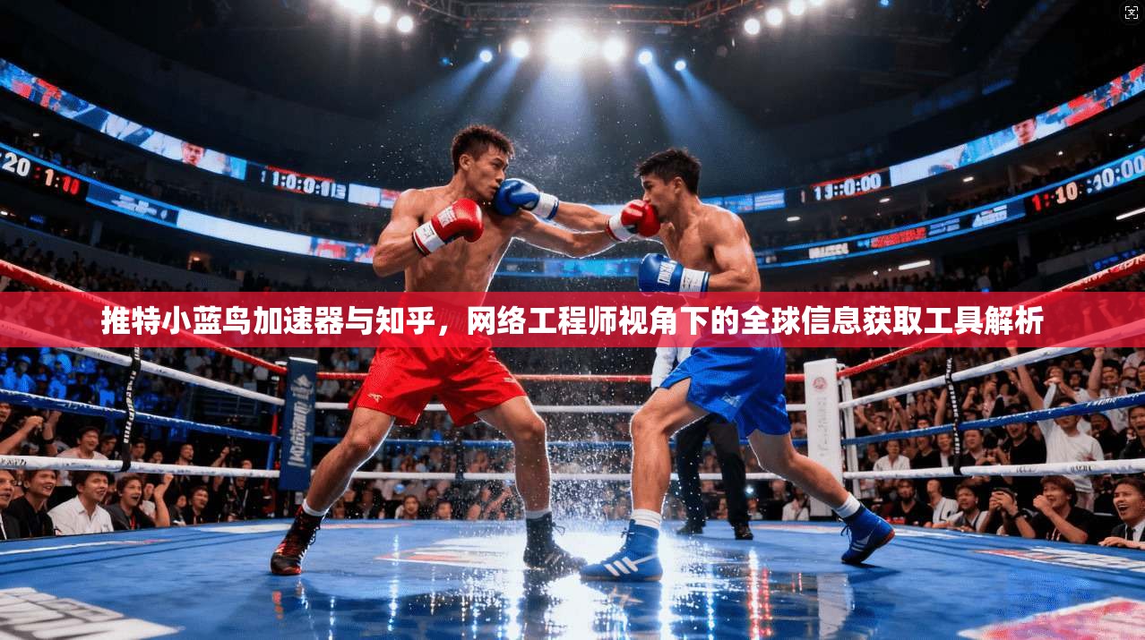 推特小蓝鸟加速器与知乎，网络工程师视角下的全球信息获取工具解析