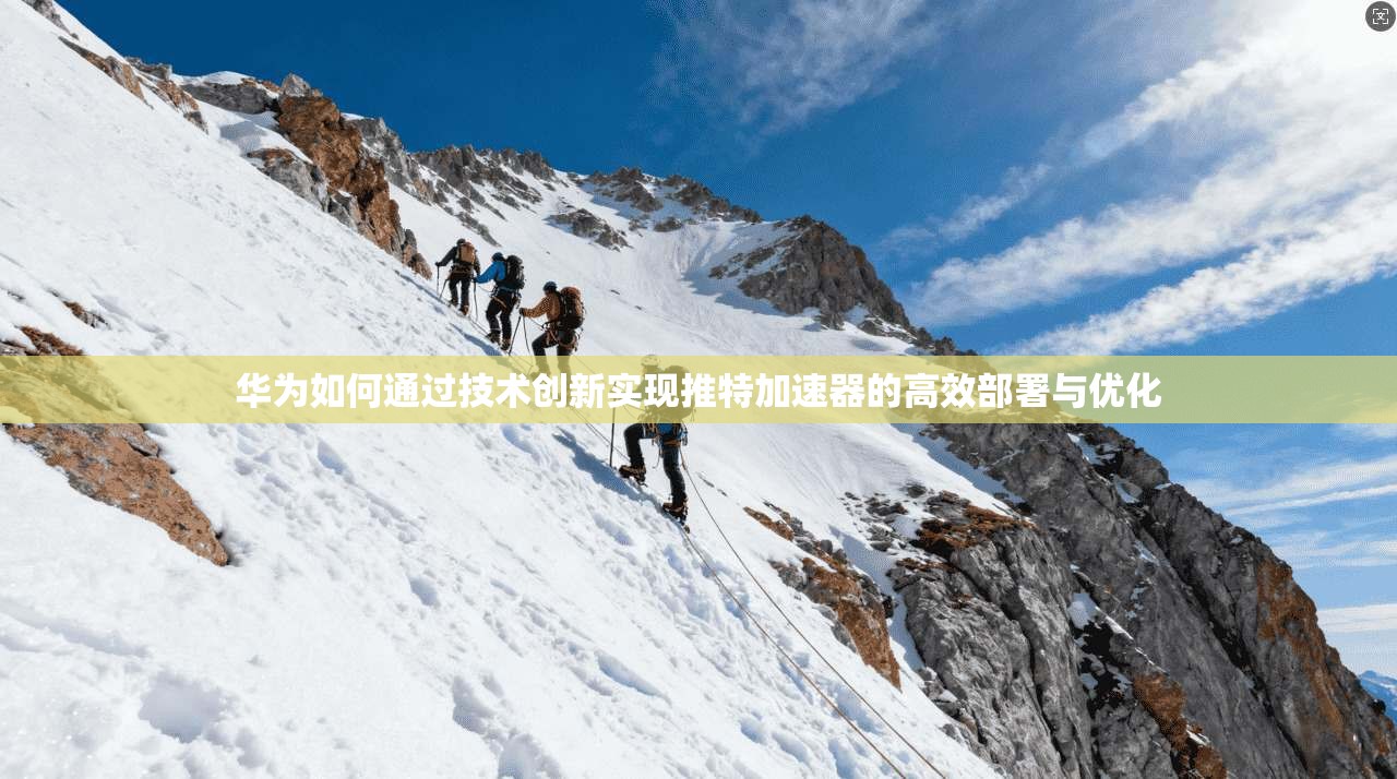 华为如何通过技术创新实现推特加速器的高效部署与优化