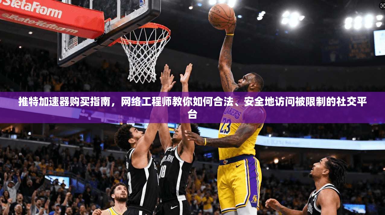 推特加速器购买指南，网络工程师教你如何合法、安全地访问被限制的社交平台