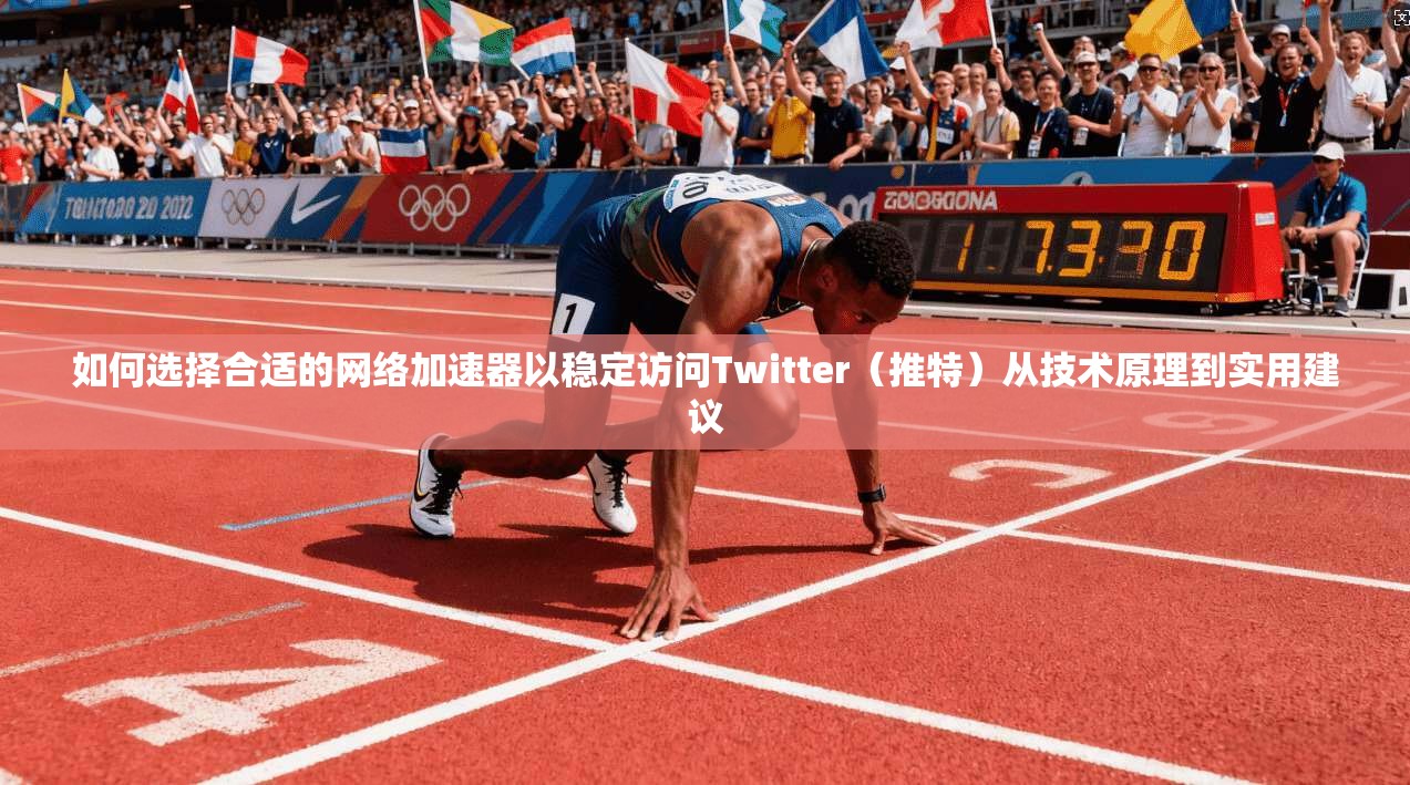 如何选择合适的网络加速器以稳定访问Twitter（推特）从技术原理到实用建议