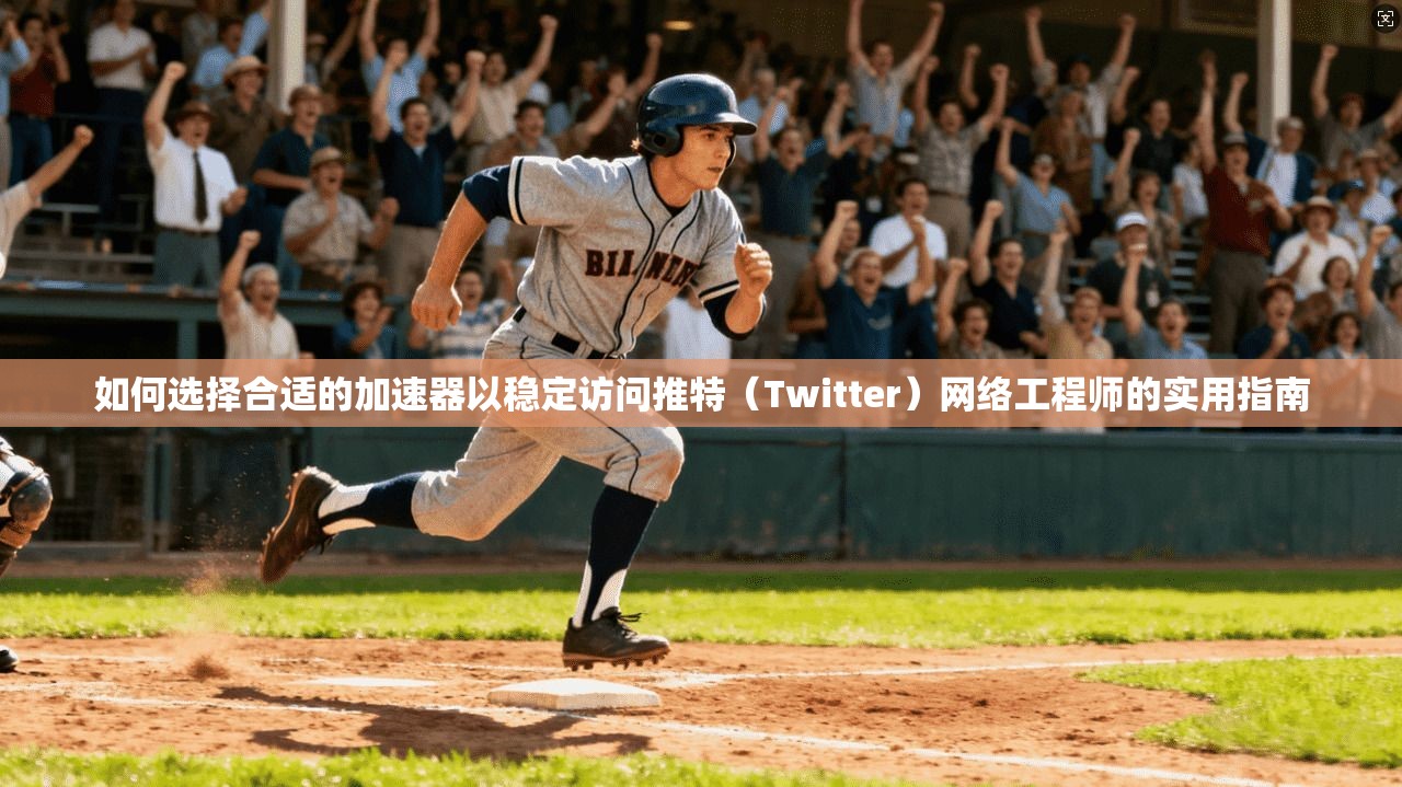 如何选择合适的加速器以稳定访问推特（Twitter）网络工程师的实用指南