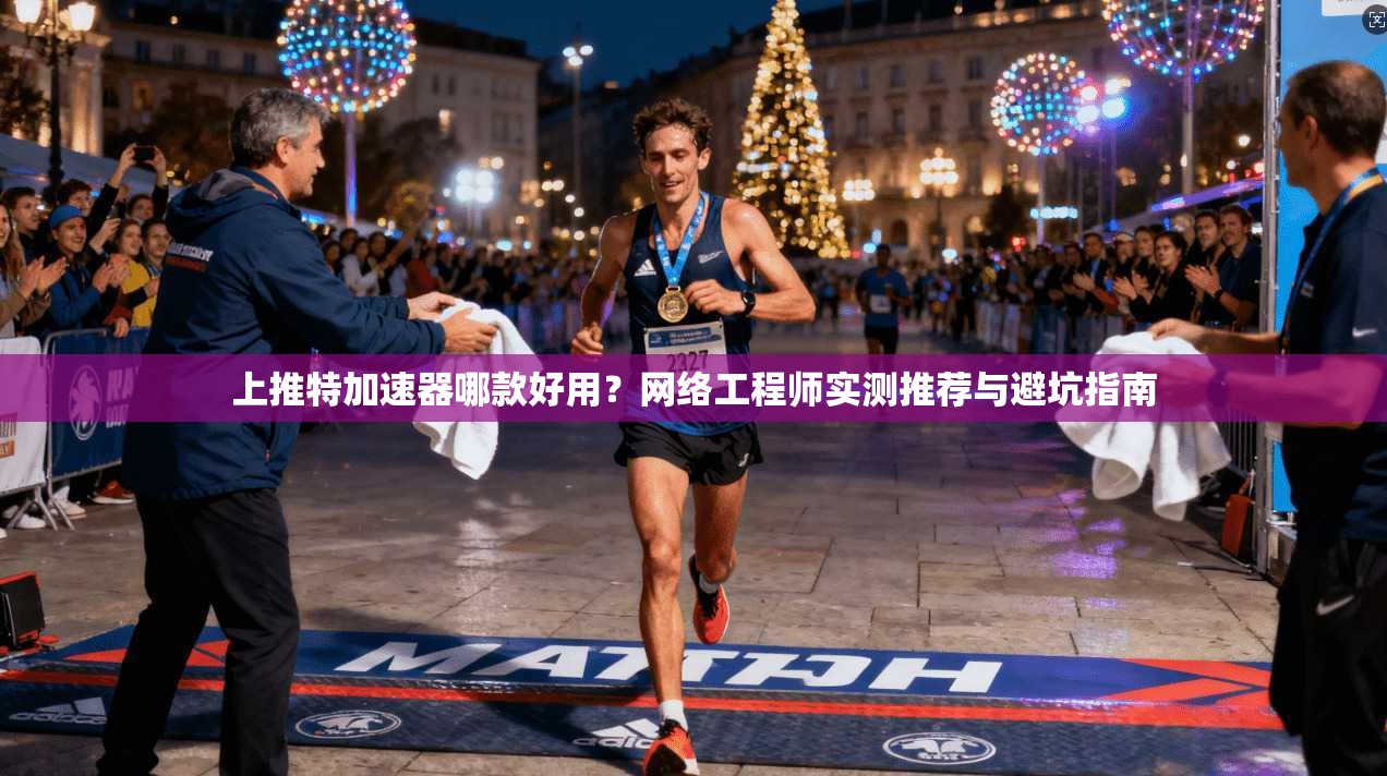 上推特加速器哪款好用?网络工程师实测推荐与避坑指南