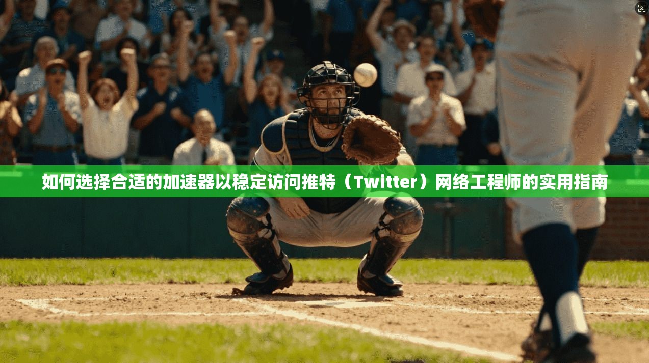 如何选择合适的加速器以稳定访问推特(Twitter)网络工程师的实用指南