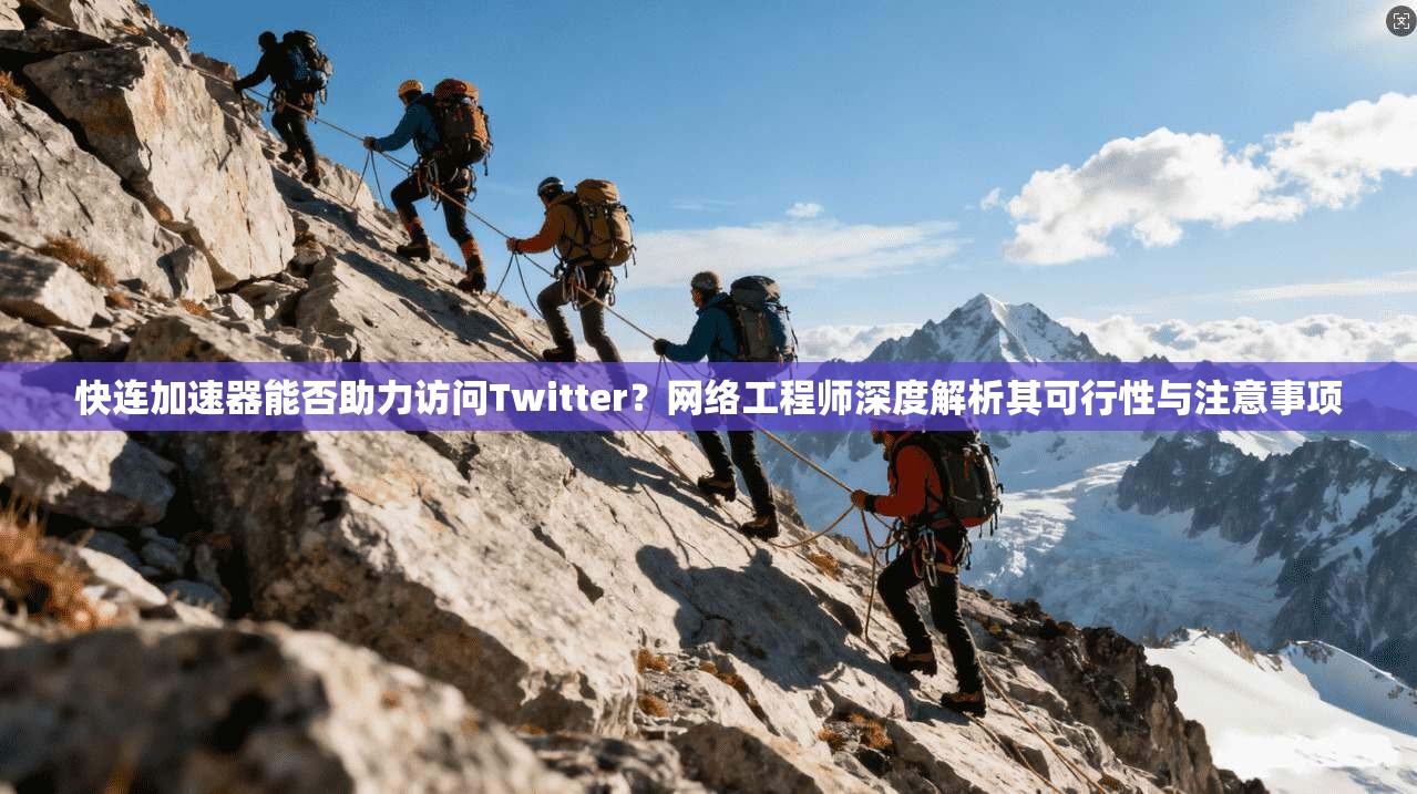 快连加速器能否助力访问Twitter？网络工程师深度解析其可行性与注意事项