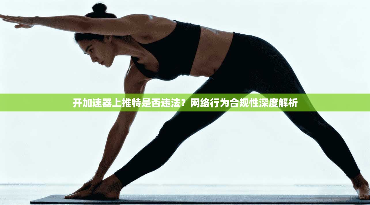 开加速器上推特是否违法？网络行为合规性深度解析