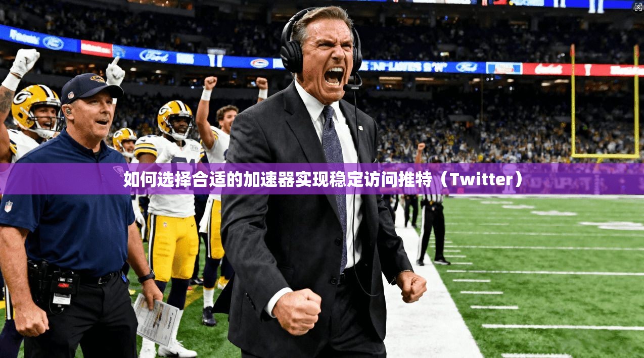 如何选择合适的加速器实现稳定访问推特(Twitter)