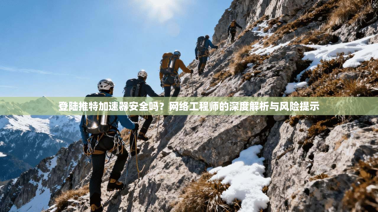 登陆推特加速器安全吗？网络工程师的深度解析与风险提示