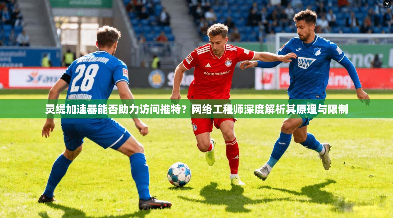 灵缇加速器能否助力访问推特？网络工程师深度解析其原理与限制