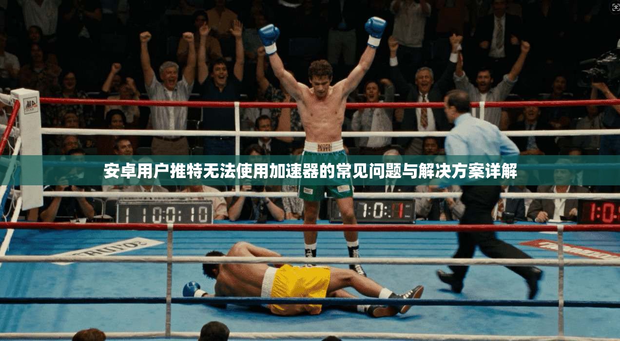 安卓用户推特无法使用加速器的常见问题与解决方案详解