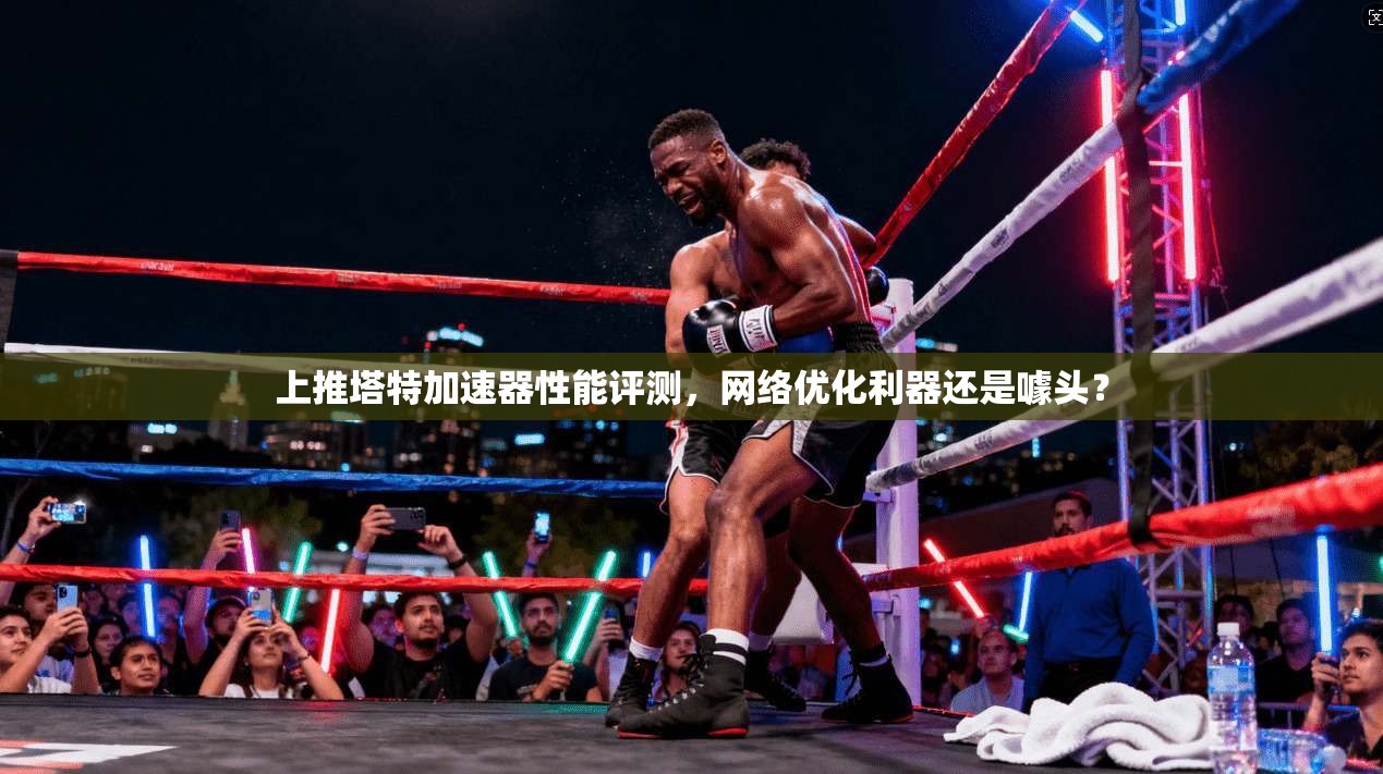 上推塔特加速器性能评测，网络优化利器还是噱头？