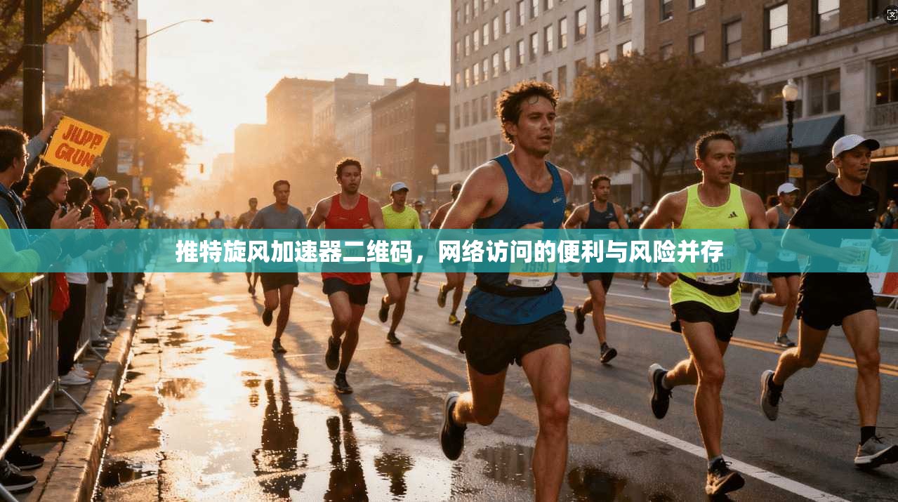 推特旋风加速器二维码，网络访问的便利与风险并存