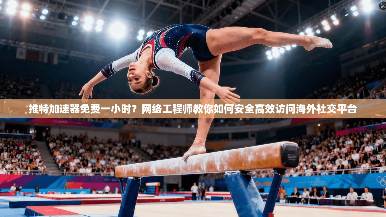 推特加速器免费一小时？网络工程师教你如何安全高效访问海外社交平台