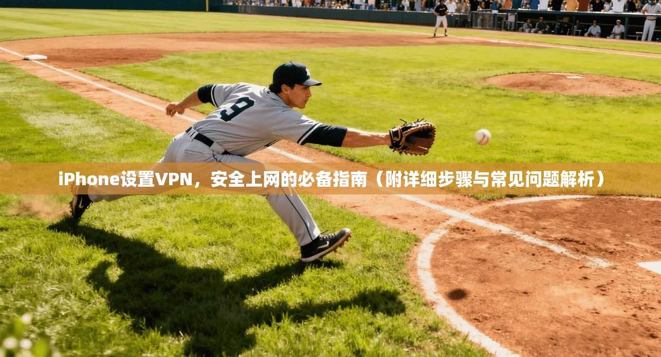 iPhone设置VPN，安全上网的必备指南（附详细步骤与常见问题解析）
