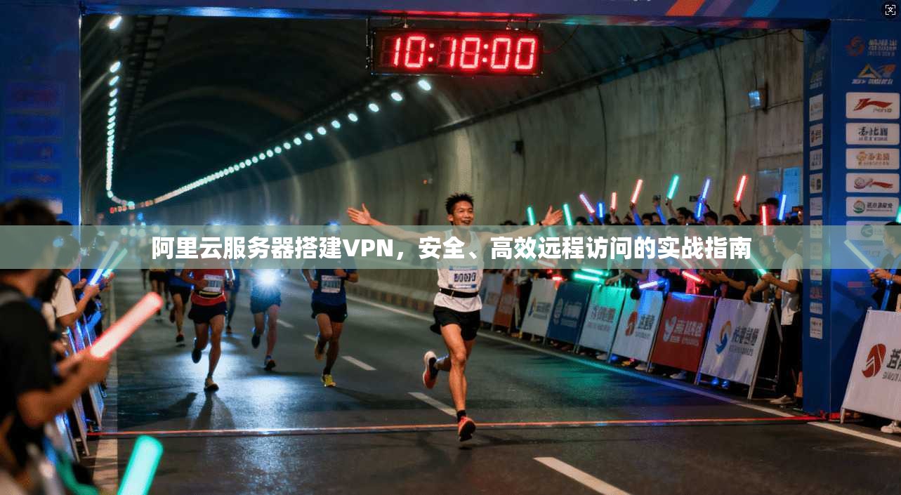 阿里云服务器搭建VPN，安全、高效远程访问的实战指南
