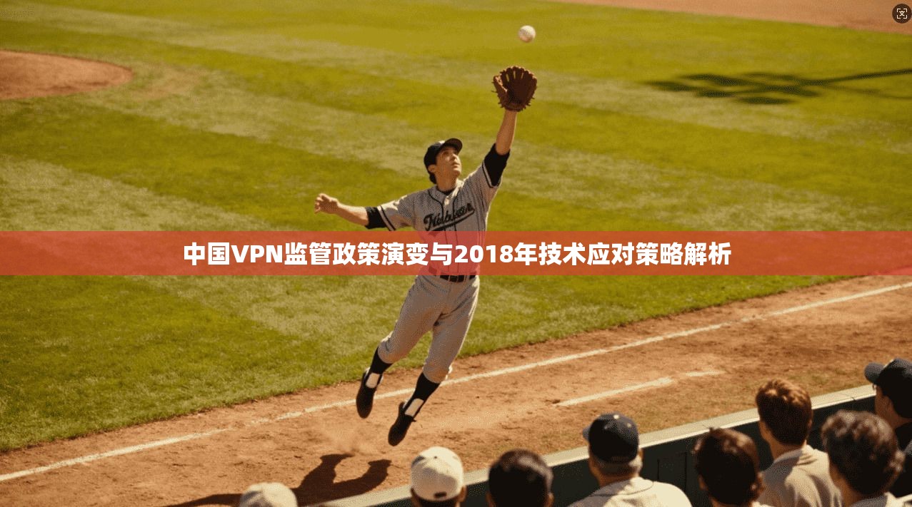 中国VPN监管政策演变与2018年技术应对策略解析