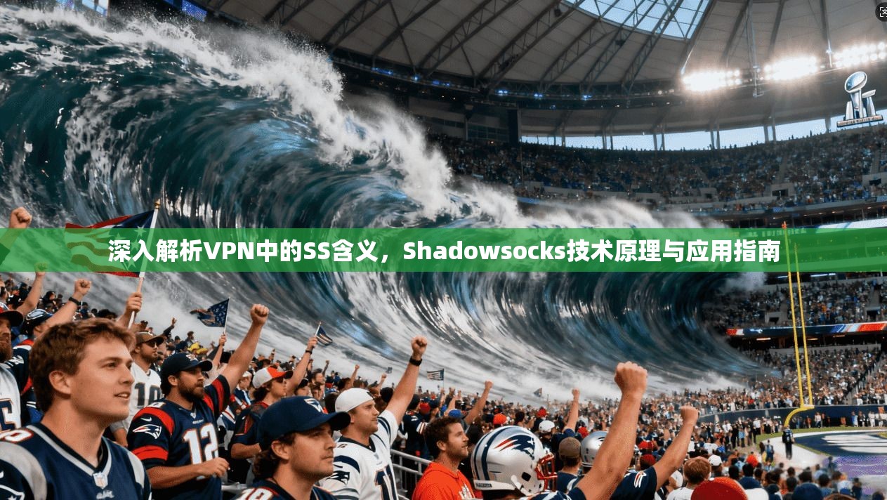 深入解析VPN中的SS含义，Shadowsocks技术原理与应用指南