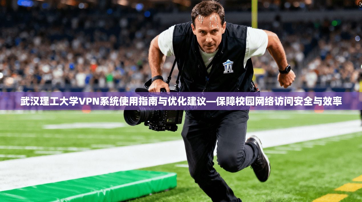 武汉理工大学VPN系统使用指南与优化建议—保障校园网络访问安全与效率