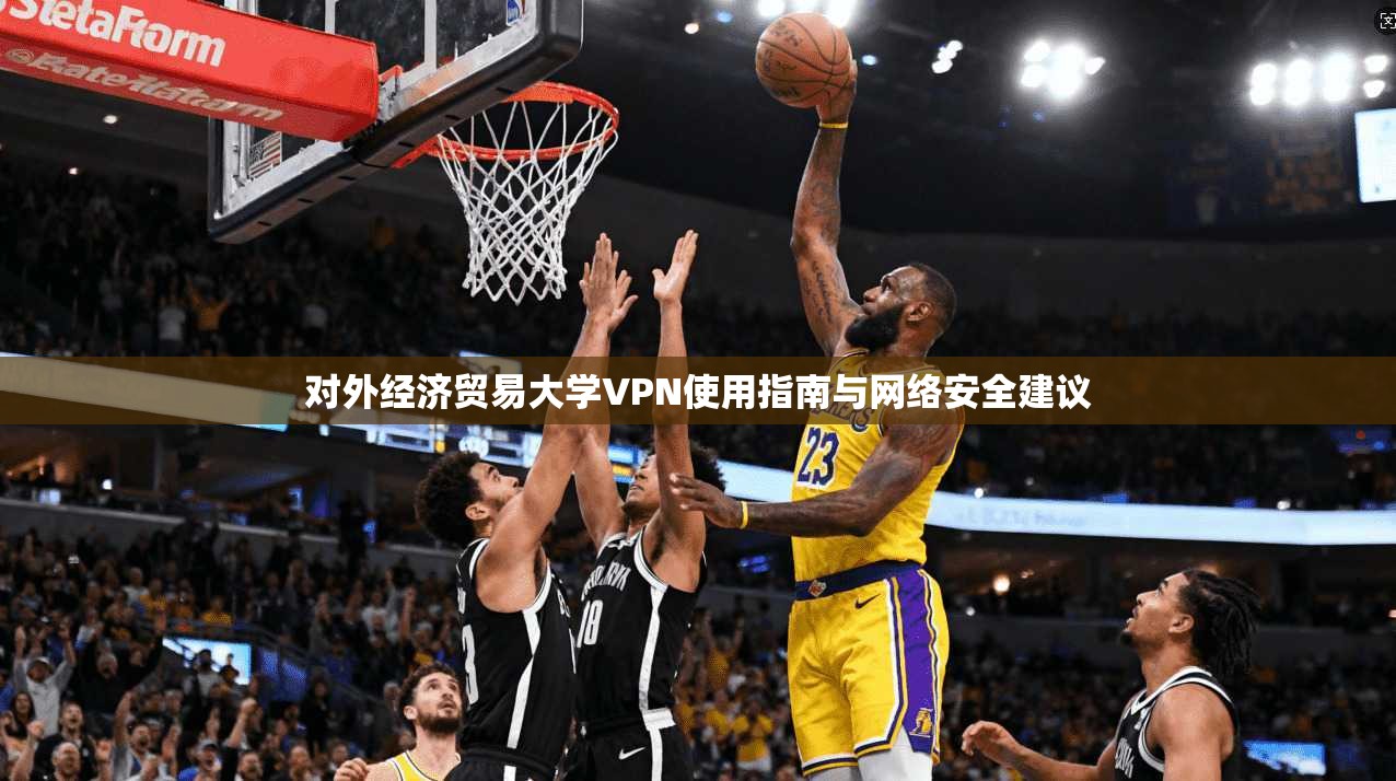 对外经济贸易大学VPN使用指南与网络安全建议