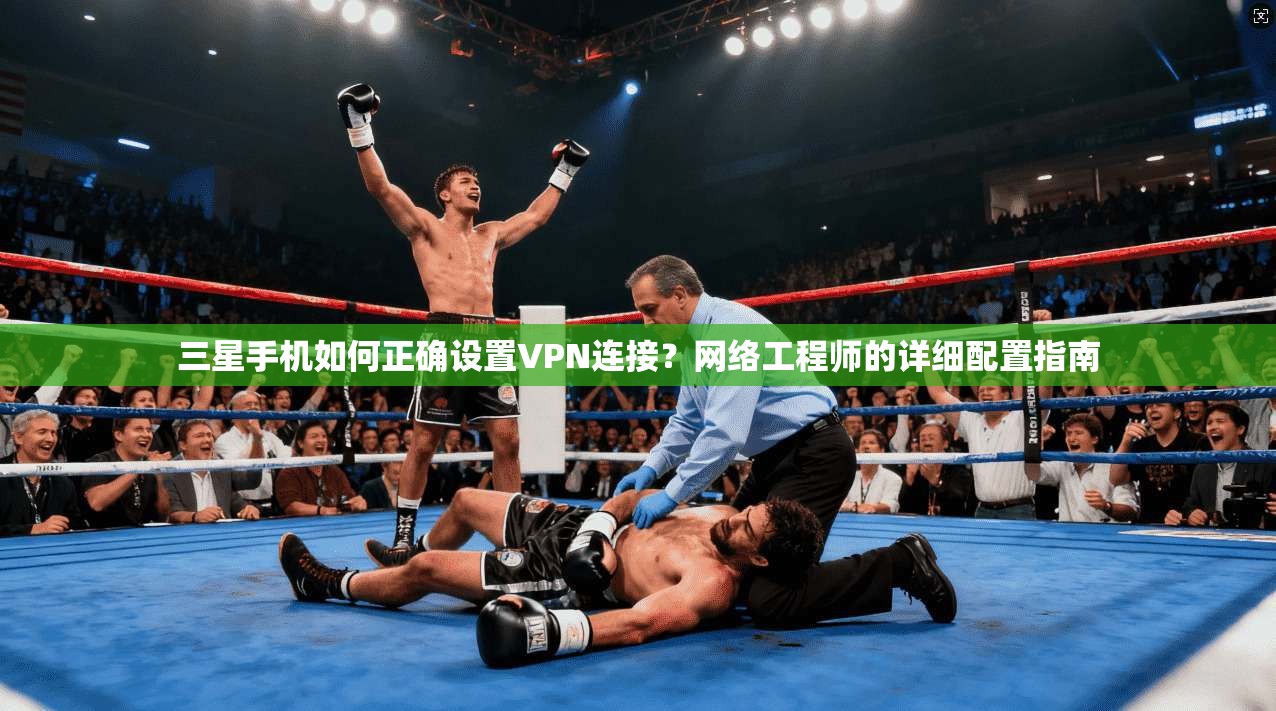 三星手机如何正确设置VPN连接？网络工程师的详细配置指南