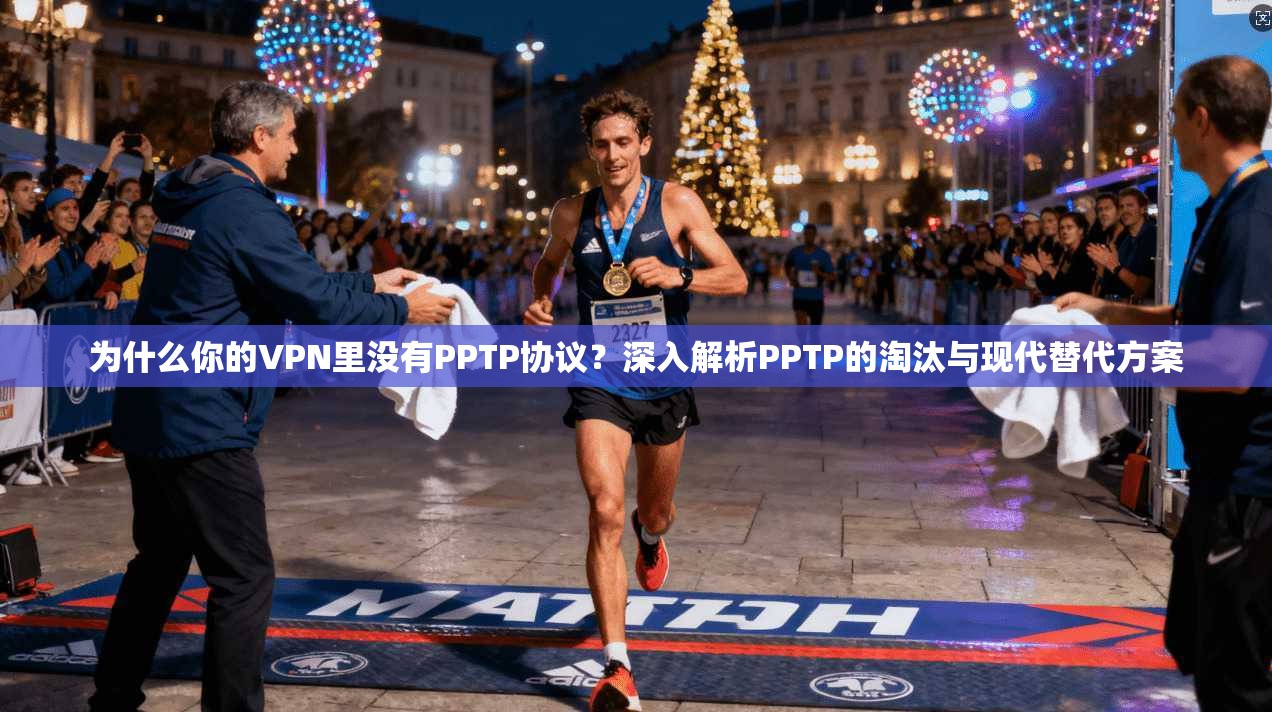 为什么你的VPN里没有PPTP协议？深入解析PPTP的淘汰与现代替代方案