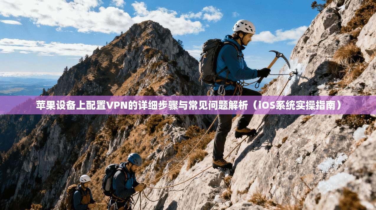 苹果设备上配置VPN的详细步骤与常见问题解析（iOS系统实操指南）