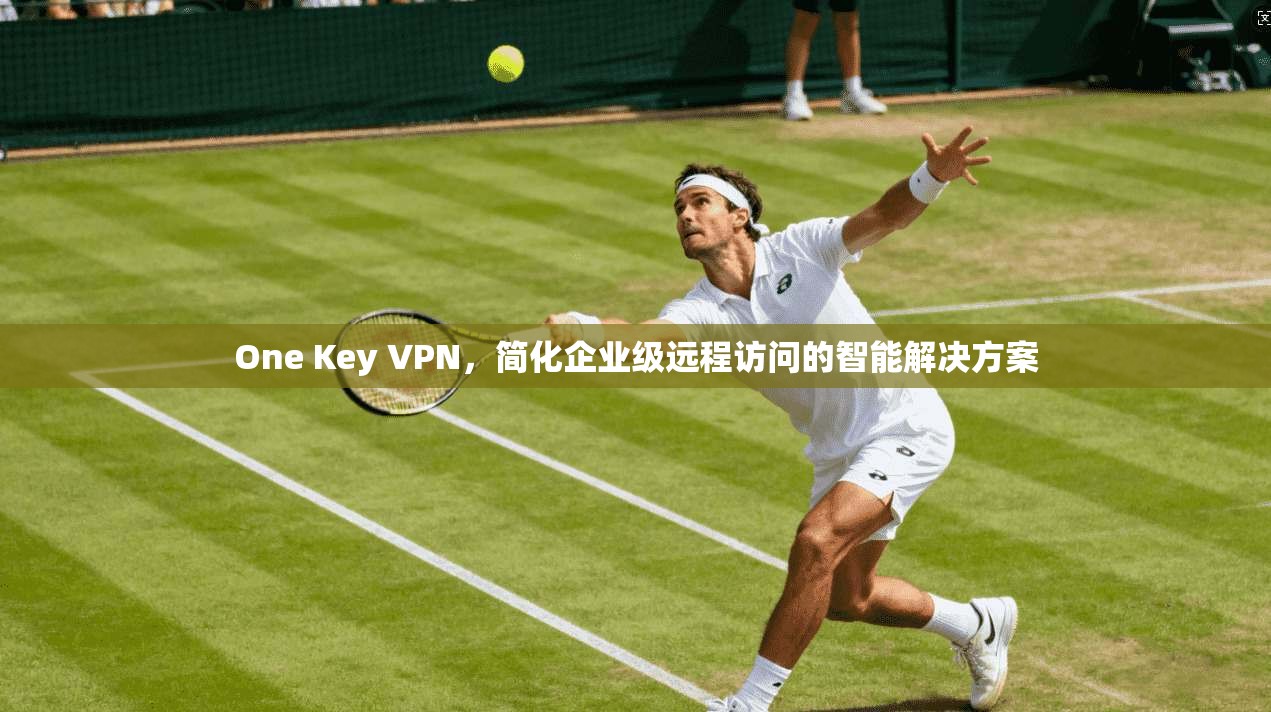 One Key VPN，简化企业级远程访问的智能解决方案