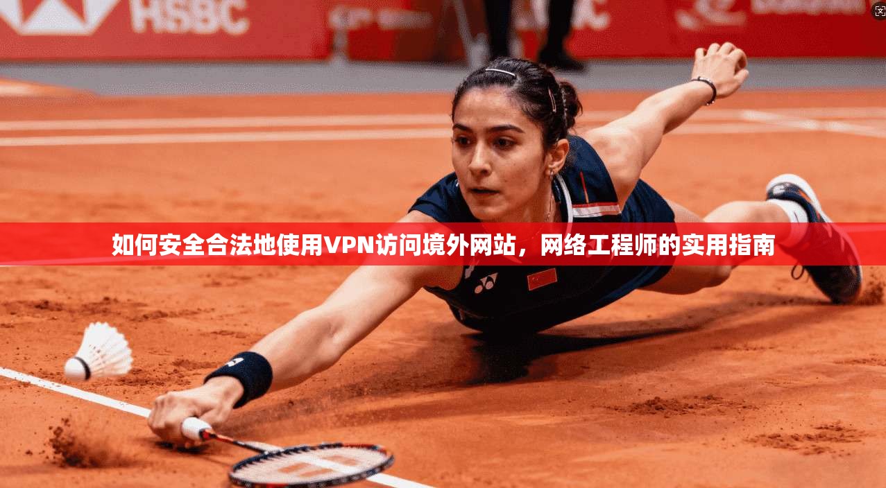 如何安全合法地使用VPN访问境外网站，网络工程师的实用指南