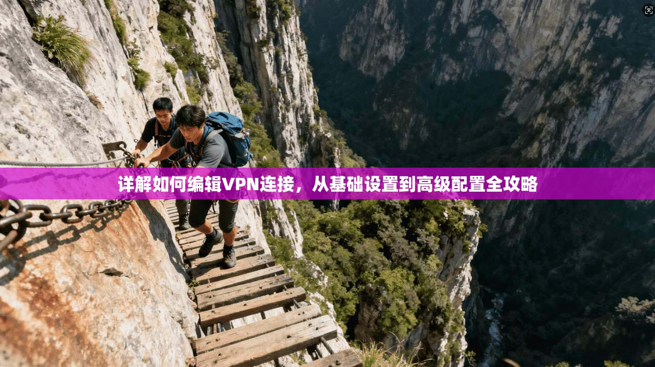 详解如何编辑VPN连接，从基础设置到高级配置全攻略