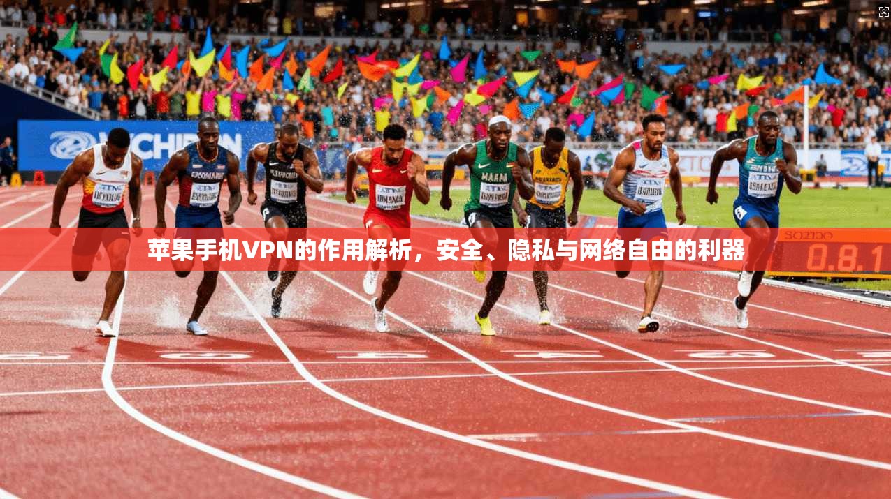 苹果手机VPN的作用解析，安全、隐私与网络自由的利器