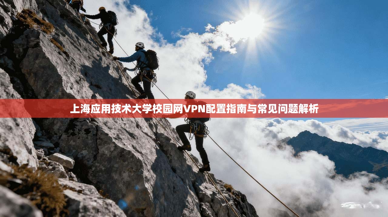 上海应用技术大学校园网VPN配置指南与常见问题解析