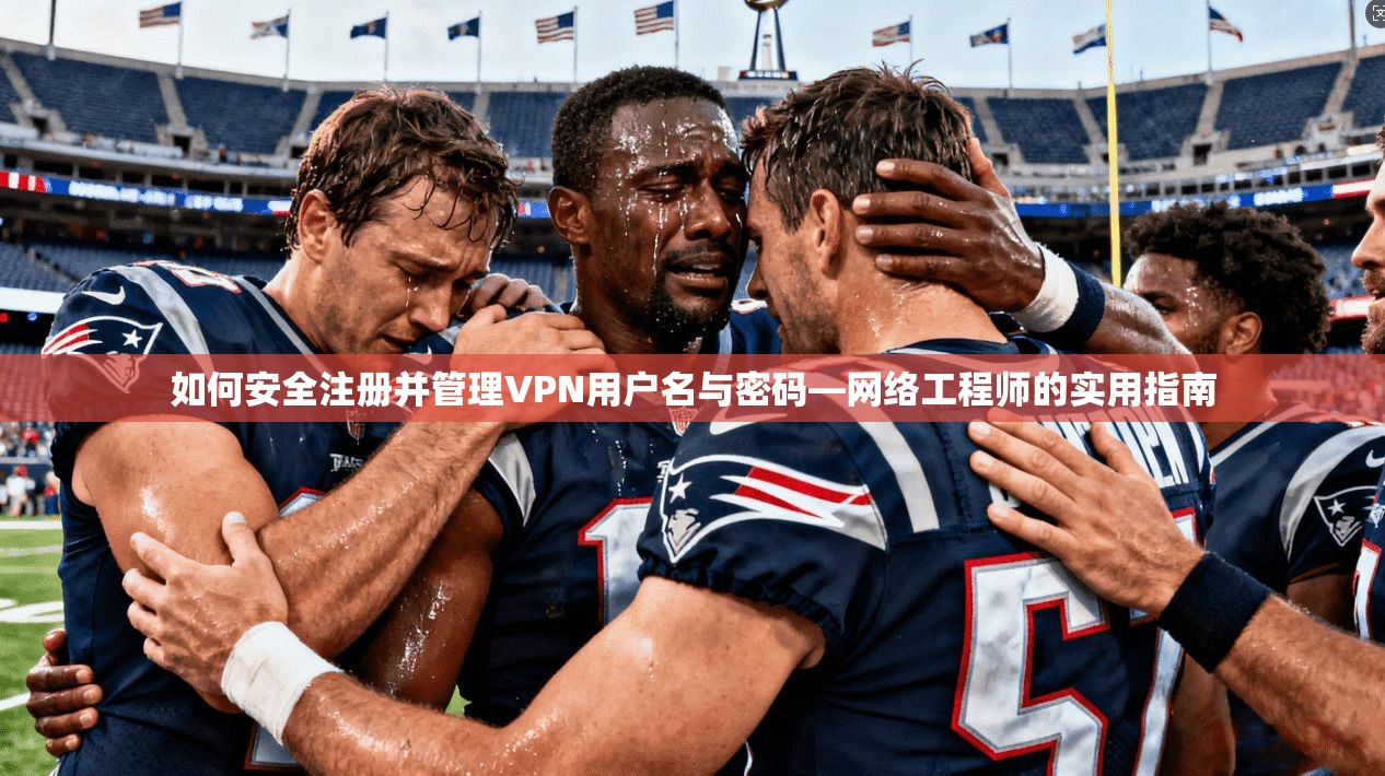 如何安全注册并管理VPN用户名与密码—网络工程师的实用指南