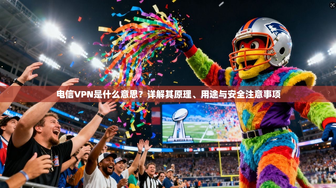 电信VPN是什么意思？详解其原理、用途与安全注意事项